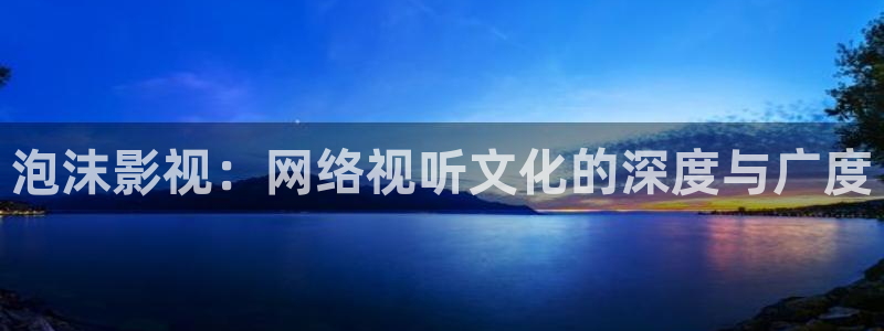 青丝影院电视剧最新热播推荐：泡沫影视：网络视听文化的深度与广度